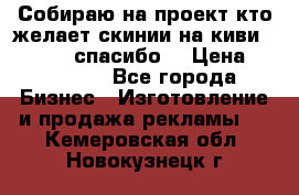 Собираю на проект кто желает скинии на киви 373541697 спасибо  › Цена ­ 1-10000 - Все города Бизнес » Изготовление и продажа рекламы   . Кемеровская обл.,Новокузнецк г.